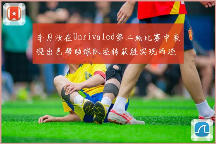 李月汝在Unrivaled第二轮比赛中表现出色帮助球队逆转获胜实现两连胜