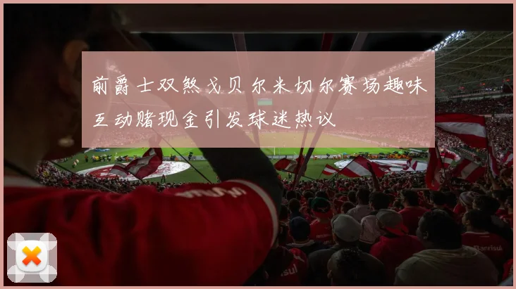 前爵士双煞戈贝尔米切尔赛场趣味互动赌现金引发球迷热议