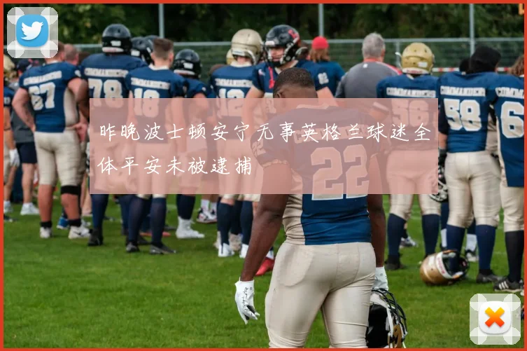 昨晚波士顿安宁无事英格兰球迷全体平安未被逮捕