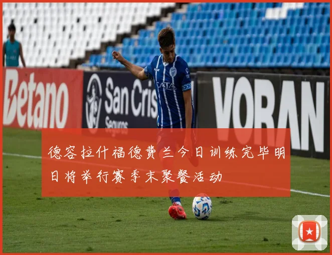 德容拉什福德费兰今日训练完毕明日将举行赛季末聚餐活动