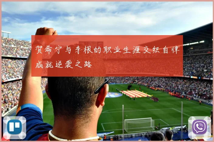 贺希宁与李根的职业生涯交织自律成就逆袭之路