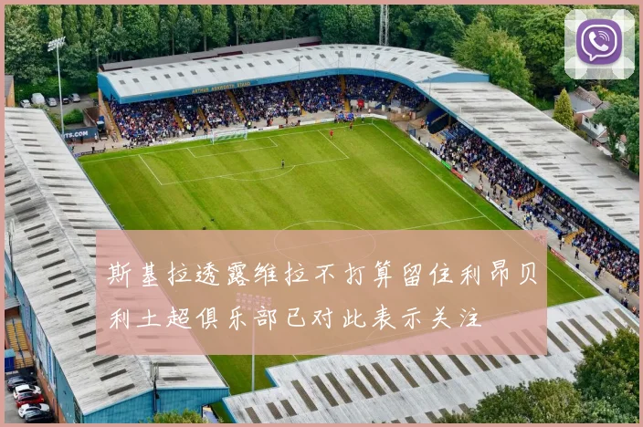 斯基拉透露维拉不打算留住利昂贝利土超俱乐部已对此表示关注