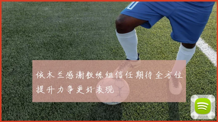 依木兰感谢教练组信任期待全方位提升力争更好表现