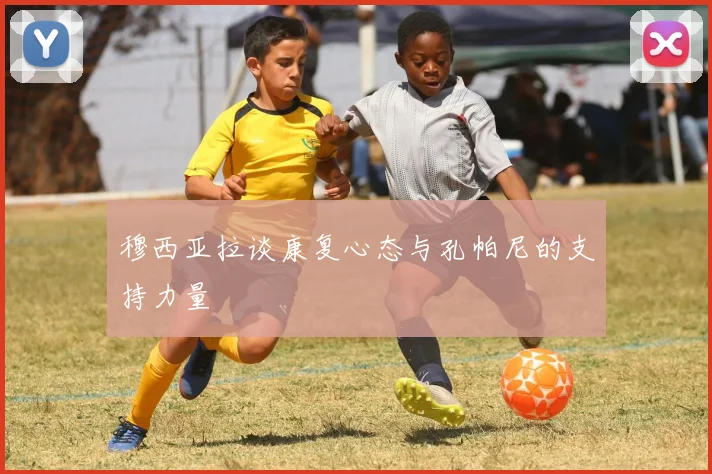 穆西亚拉谈康复心态与孔帕尼的支持力量