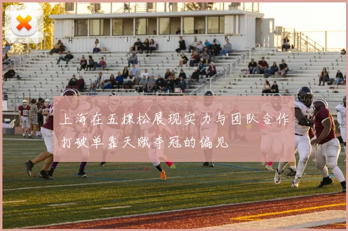 上海在五棵松展现实力与团队合作打破单靠天赋夺冠的偏见
