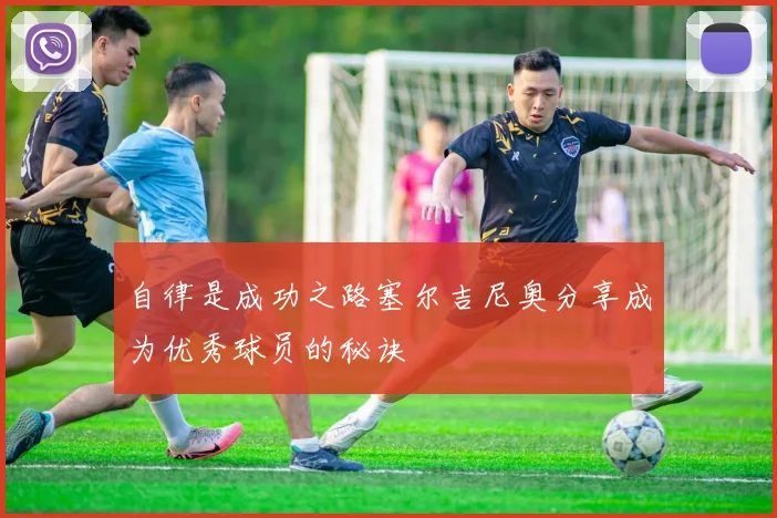 自律是成功之路塞尔吉尼奥分享成为优秀球员的秘诀