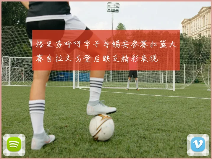 格里芬呼吁华子与锡安参赛扣篮大赛自拉文戈登后缺乏精彩表现