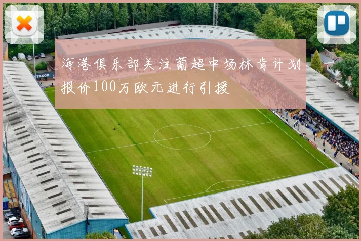 海港俱乐部关注葡超中场林肯计划报价100万欧元进行引援
