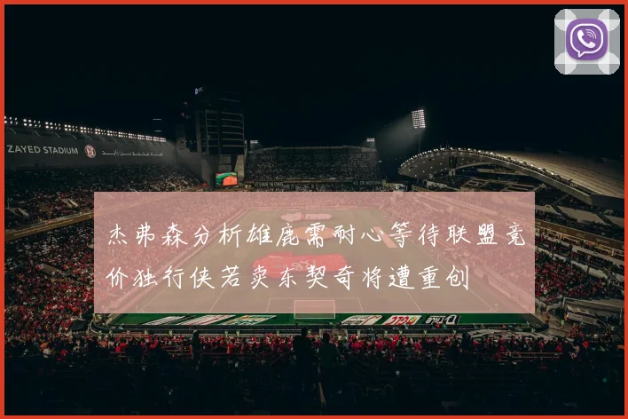杰弗森分析雄鹿需耐心等待联盟竞价独行侠若卖东契奇将遭重创