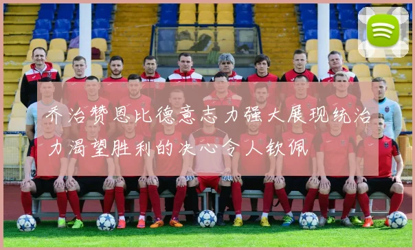 乔治赞恩比德意志力强大展现统治力渴望胜利的决心令人钦佩