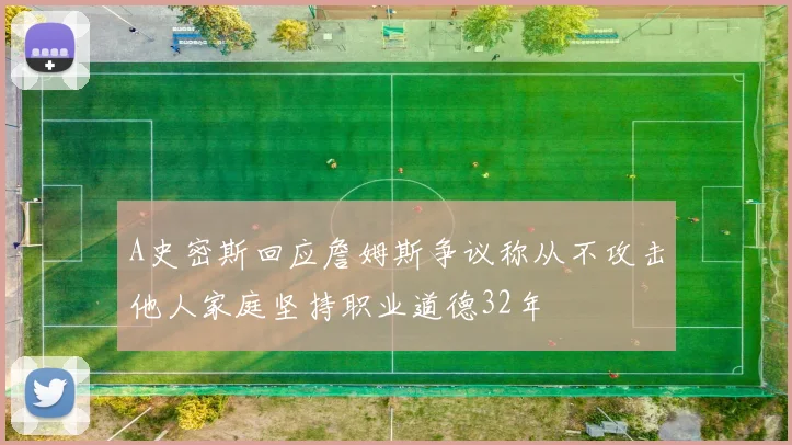 A史密斯回应詹姆斯争议称从不攻击他人家庭坚持职业道德32年