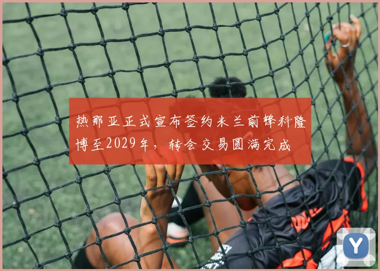 热那亚正式宣布签约米兰前锋科隆博至2029年，转会交易圆满完成