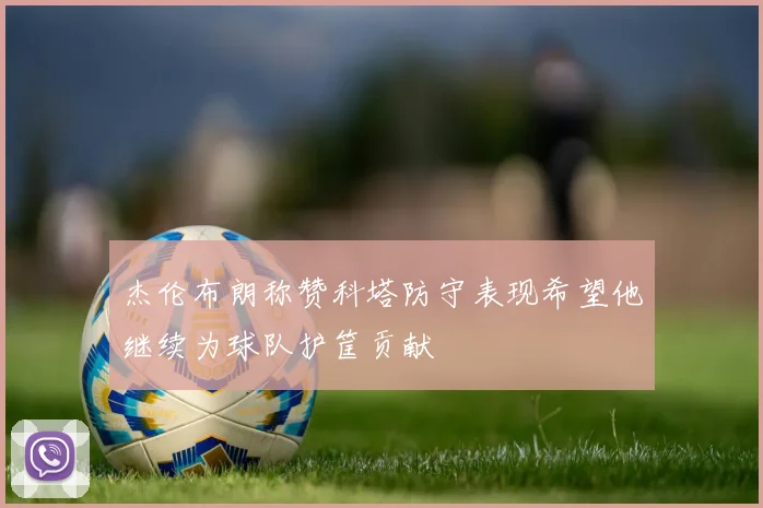 杰伦布朗称赞科塔防守表现希望他继续为球队护筐贡献