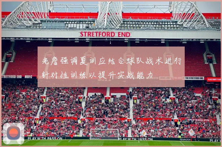 老詹强调夏训应结合球队战术进行针对性训练以提升实战能力