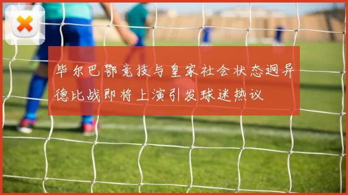 毕尔巴鄂竞技与皇家社会状态迥异德比战即将上演引发球迷热议